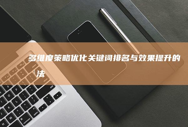 多维度策略：优化关键词排名与效果提升的方法