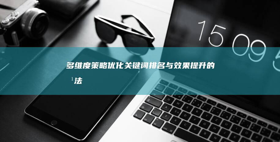 多维度策略：优化关键词排名与效果提升的方法